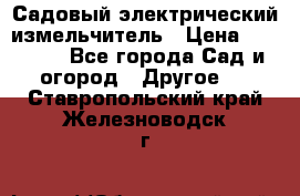 Садовый электрический измельчитель › Цена ­ 17 000 - Все города Сад и огород » Другое   . Ставропольский край,Железноводск г.